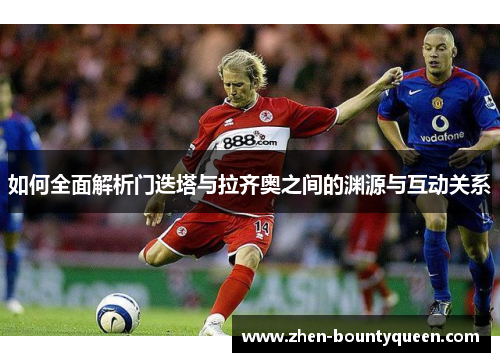 如何全面解析门迭塔与拉齐奥之间的渊源与互动关系