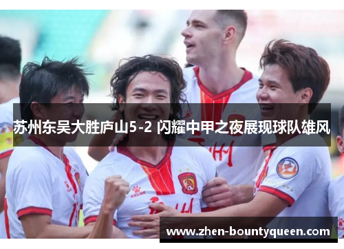 苏州东吴大胜庐山5-2 闪耀中甲之夜展现球队雄风