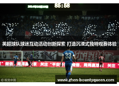 英超球队球迷互动活动创新探索 打造沉浸式独特观赛体验