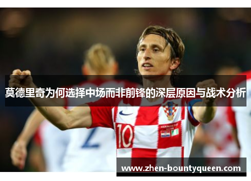 莫德里奇为何选择中场而非前锋的深层原因与战术分析