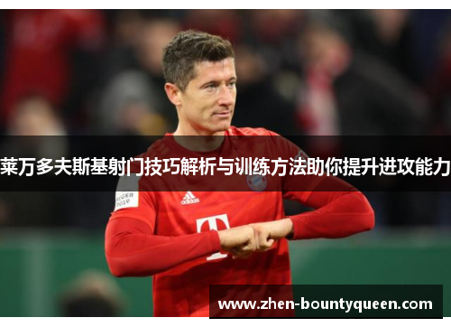 莱万多夫斯基射门技巧解析与训练方法助你提升进攻能力