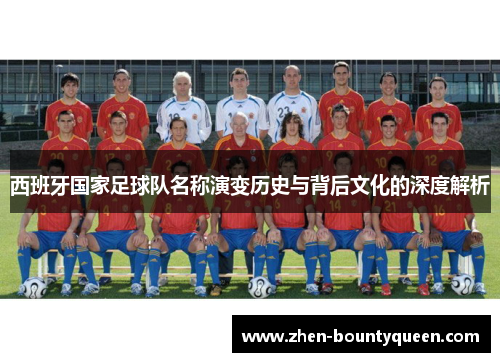 西班牙国家足球队名称演变历史与背后文化的深度解析