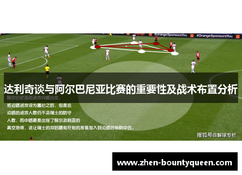 达利奇谈与阿尔巴尼亚比赛的重要性及战术布置分析