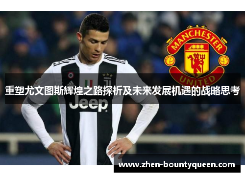 重塑尤文图斯辉煌之路探析及未来发展机遇的战略思考
