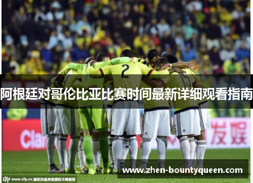 阿根廷对哥伦比亚比赛时间最新详细观看指南