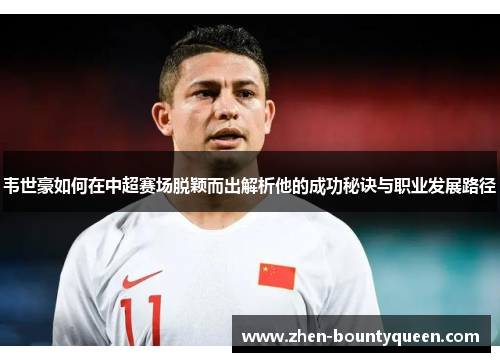 韦世豪如何在中超赛场脱颖而出解析他的成功秘诀与职业发展路径