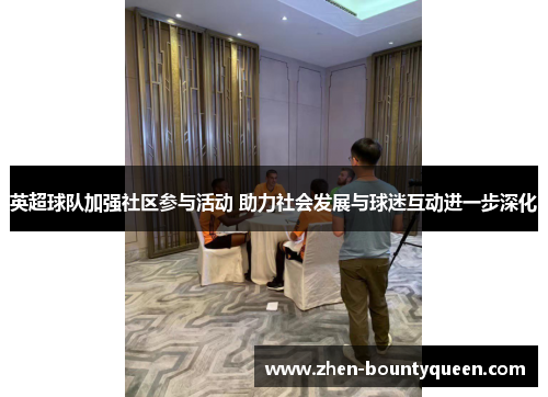 英超球队加强社区参与活动 助力社会发展与球迷互动进一步深化