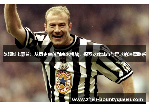 英超斯卡瑟普：从历史底蕴到未来挑战，探索这座城市与足球的深厚联系