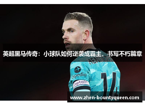 英超黑马传奇:小球队如何逆袭成霸主,书写不朽篇章 英超黑马传奇:小球队如何逆袭成霸主,书写不朽篇章