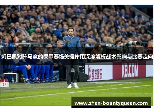 姆巴佩对阵马竞的德甲赛场关键作用深度解析战术影响与比赛走向