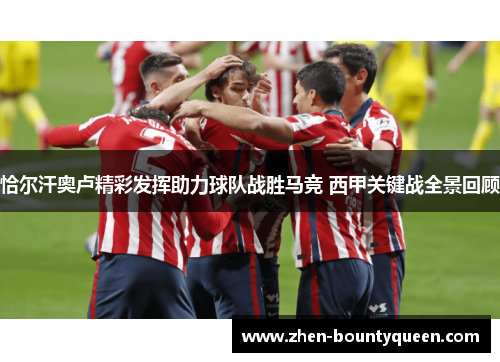 恰尔汗奥卢精彩发挥助力球队战胜马竞 西甲关键战全景回顾