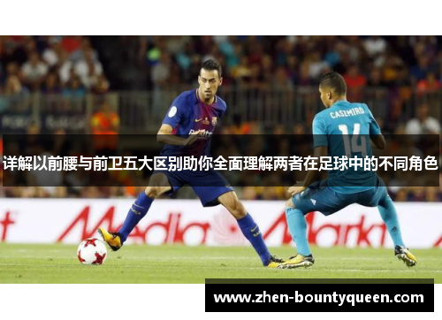 详解以前腰与前卫五大区别助你全面理解两者在足球中的不同角色