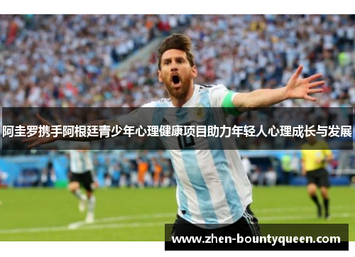 阿圭罗携手阿根廷青少年心理健康项目助力年轻人心理成长与发展