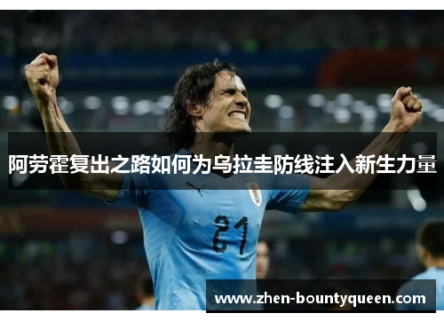 阿劳霍复出之路如何为乌拉圭防线注入新生力量