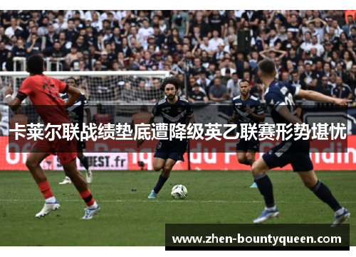 卡莱尔联战绩垫底遭降级英乙联赛形势堪忧