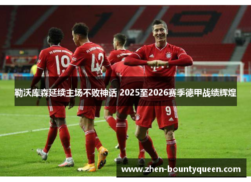 勒沃库森延续主场不败神话 2025至2026赛季德甲战绩辉煌