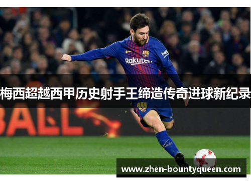 梅西超越西甲历史射手王缔造传奇进球新纪录