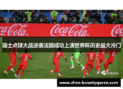 瑞士点球大战逆袭法国成功上演世界杯历史最大冷门