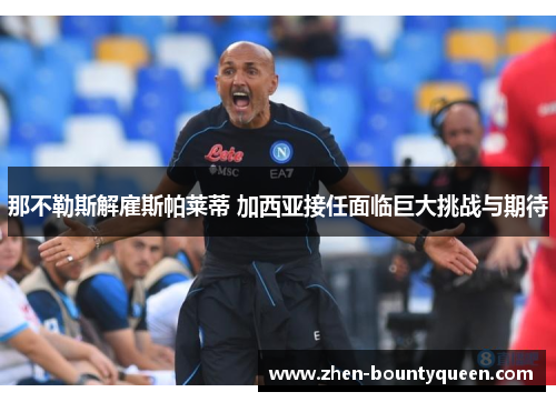 那不勒斯解雇斯帕莱蒂 加西亚接任面临巨大挑战与期待