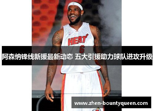 阿森纳锋线新援最新动态 五大引援助力球队进攻升级