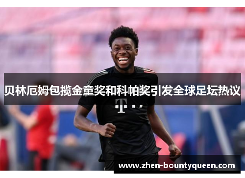 贝林厄姆包揽金童奖和科帕奖引发全球足坛热议