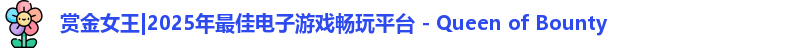赏金女王|2025年最佳电子游戏畅玩平台 - Queen of Bounty
